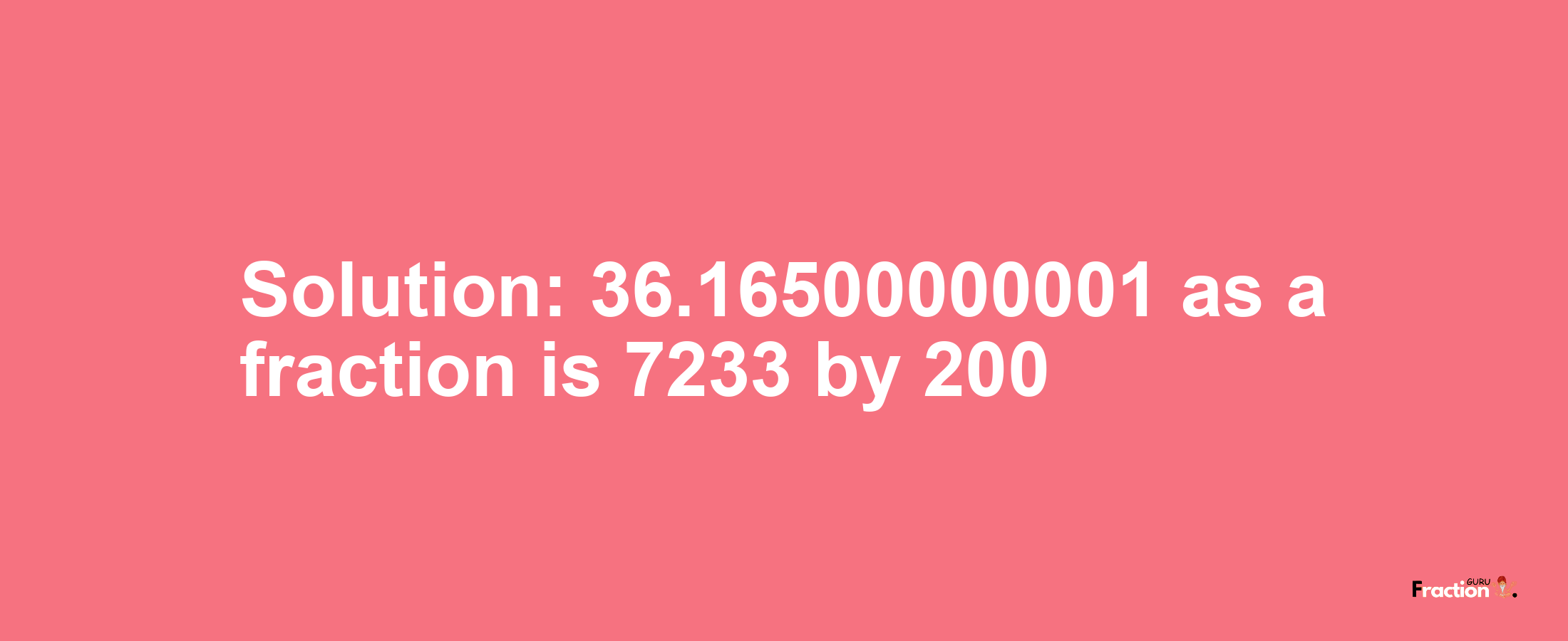 Solution:36.16500000001 as a fraction is 7233/200